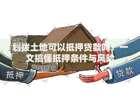 划拨土地可以抵押贷款吗？一文搞懂抵押条件与风险