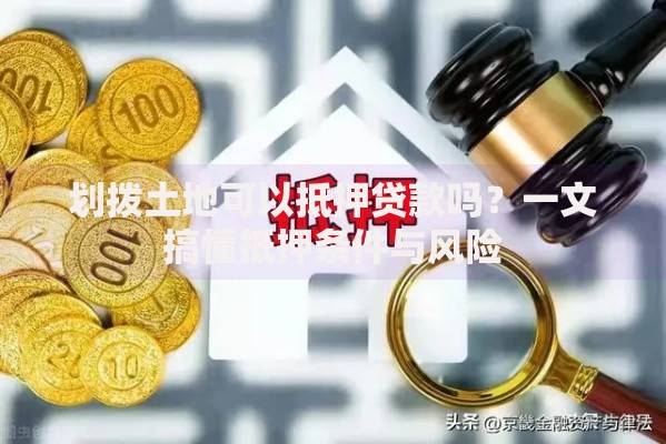 划拨土地可以抵押贷款吗？一文搞懂抵押条件与风险