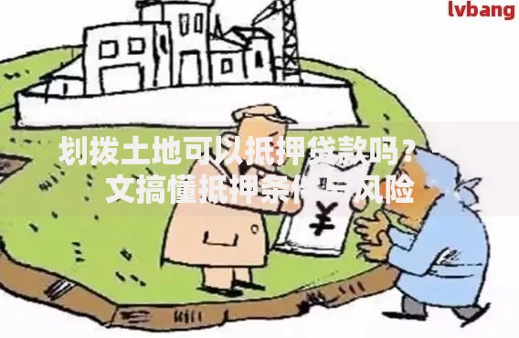 划拨土地可以抵押贷款吗？一文搞懂抵押条件与风险