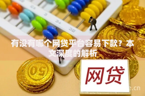 有没有哪个网贷平台容易下款?本文深度的解析 有没有哪个网贷平台容易下款?本文深度的解析