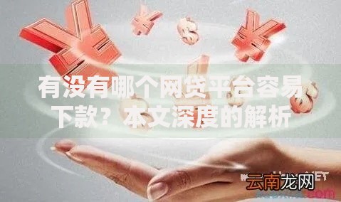 有没有哪个网贷平台容易下款?本文深度的解析 有没有哪个网贷平台容易下款?本文深度的解析