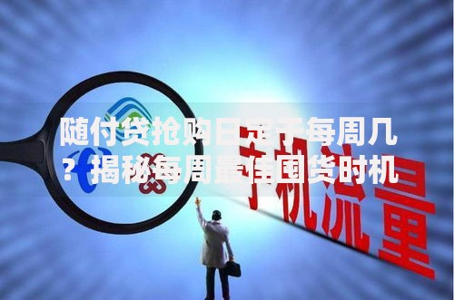 随付贷抢购日定于每周几?揭秘每周最佳囤货时机! 随付贷抢购日定于每周几?揭秘每周最佳囤货时机!