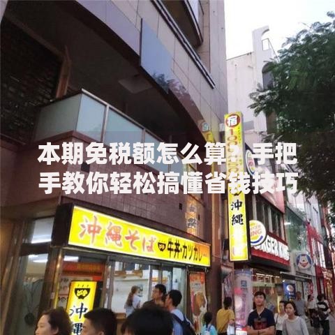 本期免税额怎么算?手把手教你轻松搞懂省钱技巧 本期免税额怎么算?手把手教你轻松搞懂省钱技巧