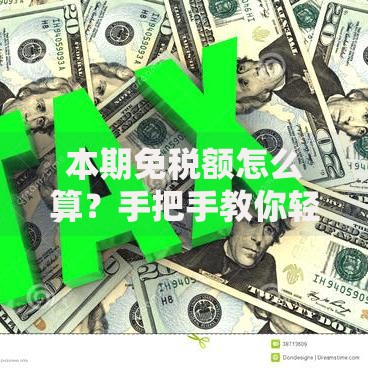 本期免税额怎么算?手把手教你轻松搞懂省钱技巧 本期免税额怎么算?手把手教你轻松搞懂省钱技巧