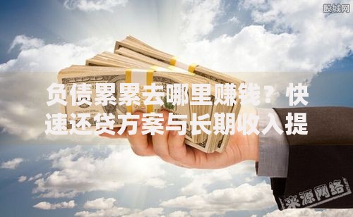 负债累累去哪里赚钱？快速还贷方案与长期收入提升策略