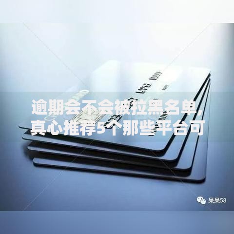 逾期会不会被拉黑名单,真心推荐5个那些平台可以贷款 逾期会不会被拉黑名单,真心推荐5个那些平台可以贷款