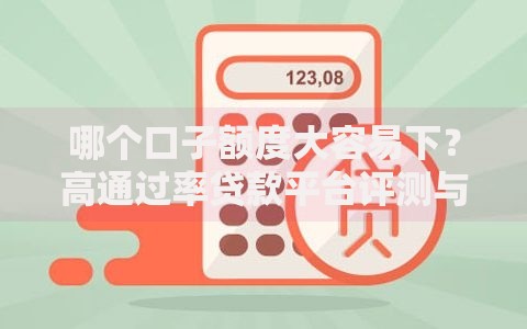 哪个口子额度大容易下?高通过率贷款平台评测与申请攻略 哪个口子额度大容易下?高通过率贷款平台评测与申请攻略