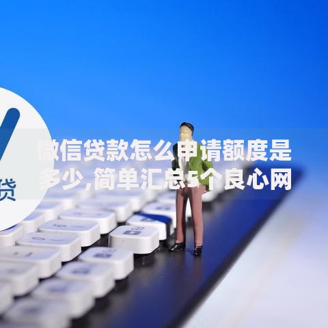 微信贷款怎么申请额度是多少,简单汇总5个良心网贷平台