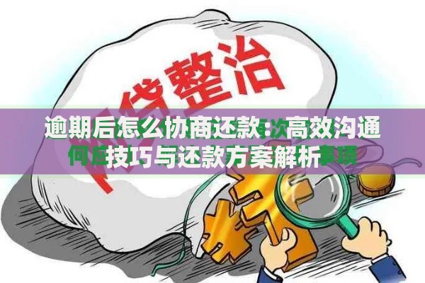 逾期后怎么协商还款：高效沟通技巧与还款方案解析