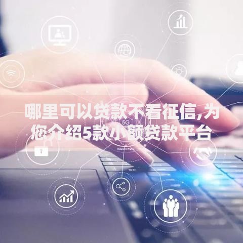 哪里可以贷款不看征信,为您介绍5款小额贷款平台好下款不看征信