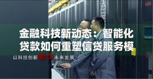金融科技新动态：智能化贷款如何重塑信贷服务模式