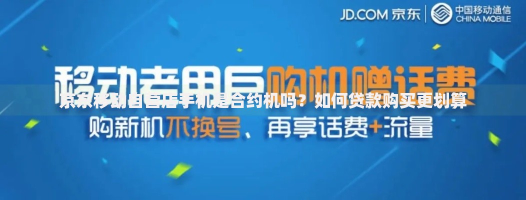 京东移动自营店手机是合约机吗？如何贷款购买更划算