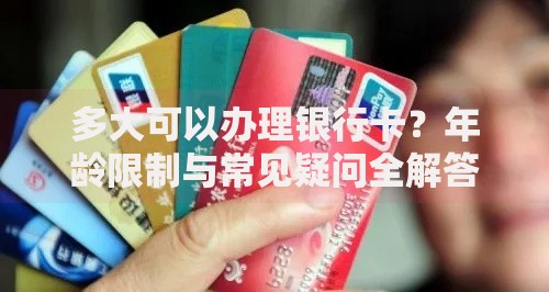 多大可以办理银行卡？年龄限制与常见疑问全解答