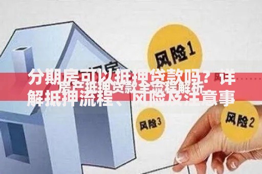 分期房可以抵押贷款吗？详解抵押流程、风险及注意事项
