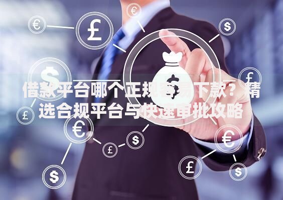 借款平台哪个正规容易下款？精选合规平台与快速审批攻略
