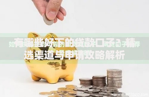 有哪些好下的贷款口子？精选渠道与申请攻略解析
