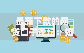 最新下款的网贷口子论坛：如何规避风险高效申请？