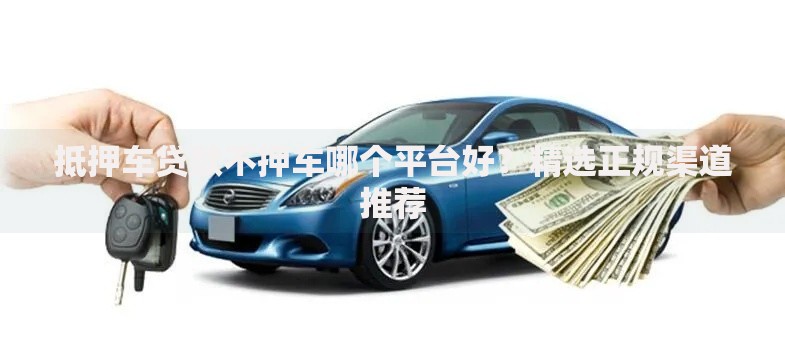 抵押车贷款不押车哪个平台好？精选正规渠道推荐