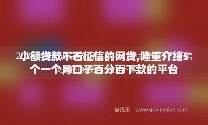 小额贷款不看征信的网贷,隆重介绍5个一个月口子百分百下款的平台