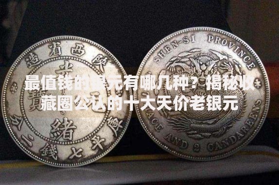 最值钱的银元有哪几种？揭秘收藏圈公认的十大天价老银元