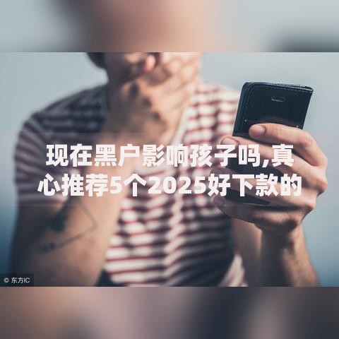 现在黑户影响孩子吗,真心推荐5个2025好下款的口子