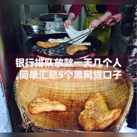 银行排队放款一天几个人,简单汇总5个黑网贷口子大全