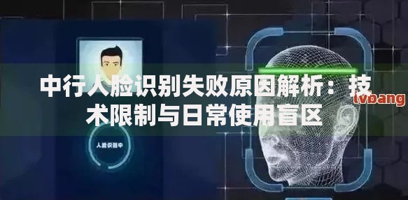 中行人脸识别失败原因解析：技术限制与日常使用盲区