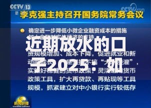 近期放水的口子2025：如何把握最新贷款政策与资金流向？