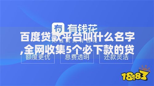 百度贷款平台叫什么名字,全网收集5个必下款的贷款平台