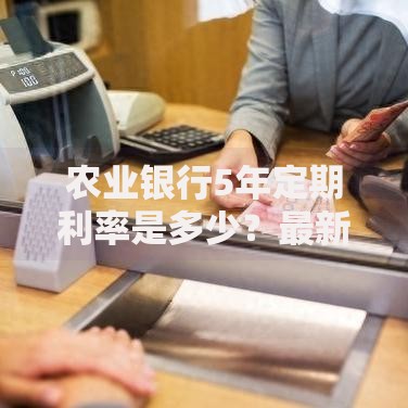 农业银行5年定期利率是多少？最新数据与存钱技巧分享