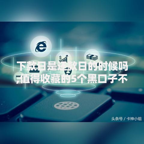 下款日是还款日的时候吗,值得收藏的5个黑口子不看征信无视大数据