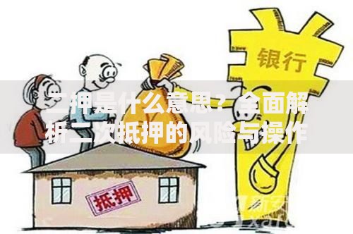 二押是什么意思？全面解析二次抵押的风险与操作门道