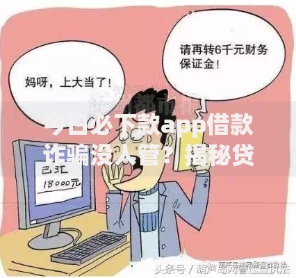 今日必下款app借款诈骗没人管？揭秘贷款骗局维权指南
