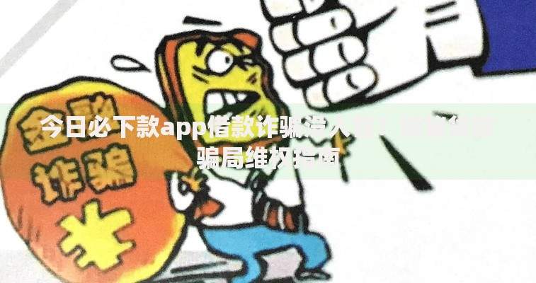 今日必下款app借款诈骗没人管？揭秘贷款骗局维权指南