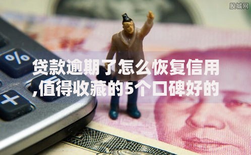 贷款逾期了怎么恢复信用,值得收藏的5个口碑好的网贷平台