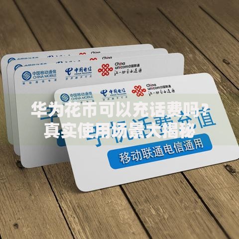 华为花币可以充话费吗？真实使用场景大揭秘