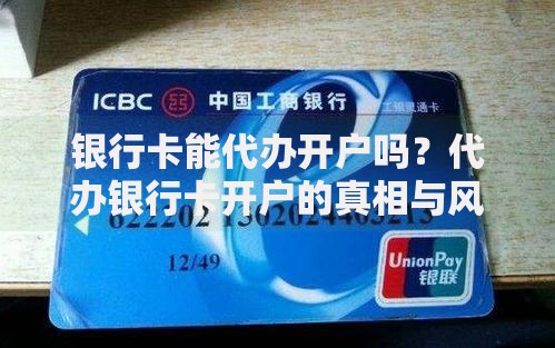 银行卡能代办开户吗？代办银行卡开户的真相与风险全解析
