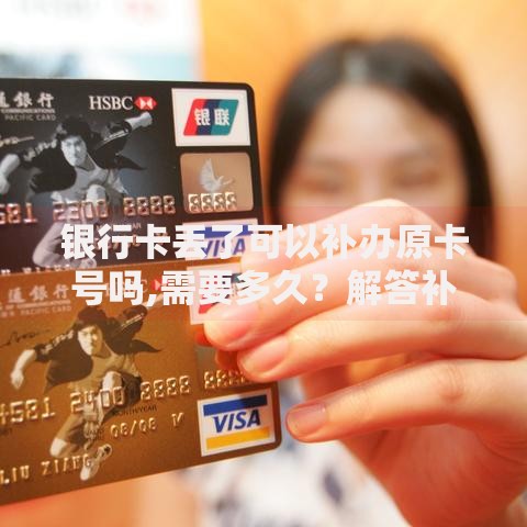 银行卡丢了可以补办原卡号吗,需要多久？解答补卡流程与时间安排
