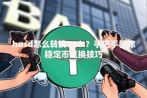husd怎么转换usdt？手把手教你稳定币互换技巧