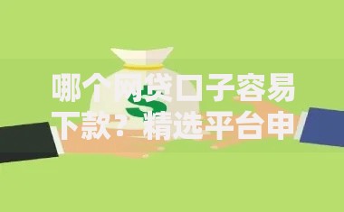 哪个网贷口子容易下款？精选平台申请攻略解析