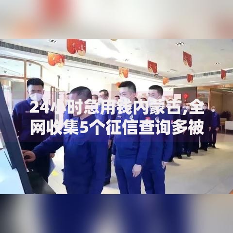 24小时急用钱内蒙古,全网收集5个征信查询多被封空有下款的小额短期网贷口子