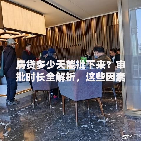 房贷多少天能批下来？审批时长全解析，这些因素别忽略！