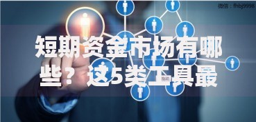 短期资金市场有哪些？这5类工具最适合普通人投资理财