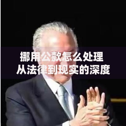 挪用公款怎么处理 从法律到现实的深度解析