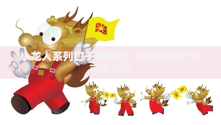 小龙人系列口子有哪些？如何选择安全可靠平台