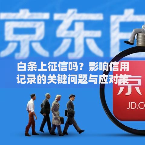 白条上征信吗？影响信用记录的关键问题与应对策略