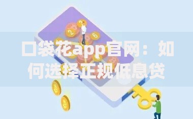 口袋花app官网:如何选择正规低息贷款平台? 口袋花app官网:如何选择正规低息贷款平台?