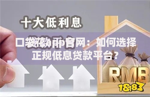 口袋花app官网:如何选择正规低息贷款平台? 口袋花app官网:如何选择正规低息贷款平台?
