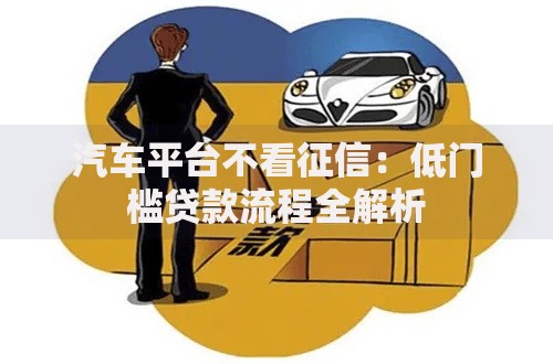 汽车平台不看征信：低门槛贷款流程全解析