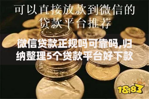微信贷款正规吗可靠吗,归纳整理5个贷款平台好下款